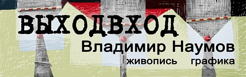Выставка: Выходвход / Владимир Наумов: Живопись. Графика 
